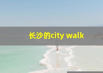 长沙的city walk